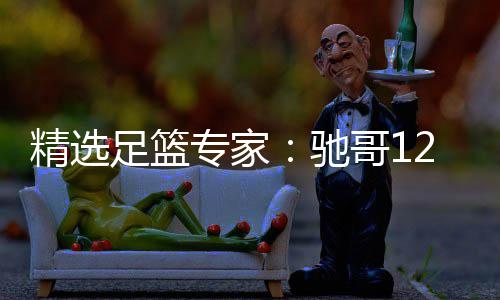 玉姐哥1足篮专家驰红还精选说彩2连连红赔 擒高